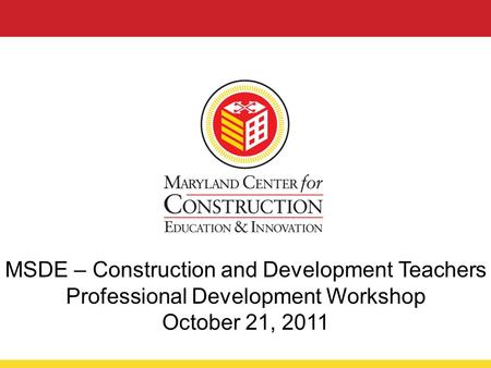 MSDE – Construction and Development Teachers Professional Development Workshop October 21, 2011.