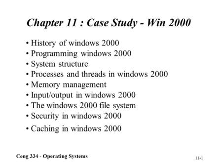 Ceng 334 - Operating Systems 11-1 Chapter 11 : Case Study - Win 2000 History of windows 2000 Programming windows 2000 System structure Processes and threads.