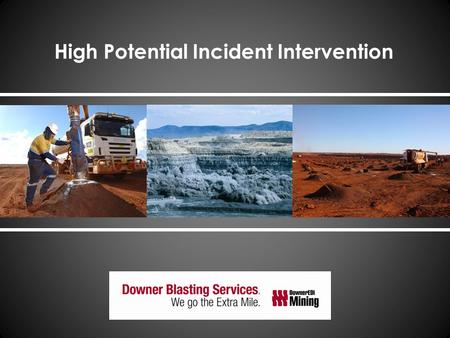 High Potential Incident Intervention. Background 2 The principle policy of Downer Blasting Services regarding to our staff is “Zero Harm” The success.