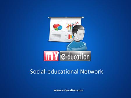 Social-educational Network www.e-ducation.com. What is MY e-ducation? MY e-ducation = My electronic education The Internet educational system Social network.
