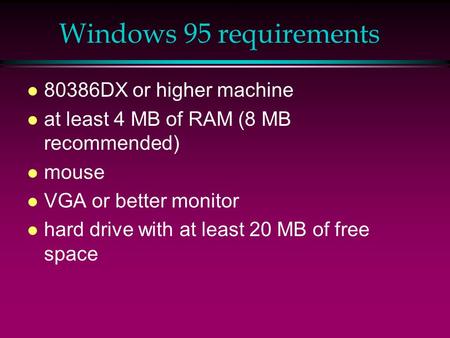 Windows 95 requirements l 80386DX or higher machine l at least 4 MB of RAM (8 MB recommended) l mouse l VGA or better monitor l hard drive with at least.