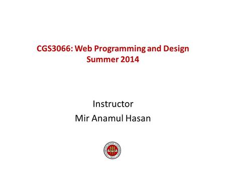 CGS3066: Web Programming and Design Summer 2014 Instructor Mir Anamul Hasan.