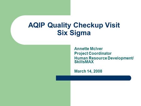 AQIP Quality Checkup Visit Six Sigma Annette McIver Project Coordinator Human Resource Development/ SkillsMAX March 14, 2008.