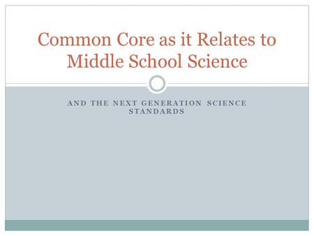 AND THE NEXT GENERATION SCIENCE STANDARDS Common Core as it Relates to Middle School Science.