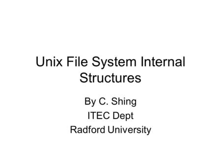 Unix File System Internal Structures By C. Shing ITEC Dept Radford University.