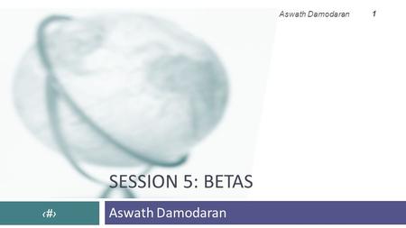 SESSION 5: BETAS Aswath Damodaran ‹#› Aswath Damodaran 1.