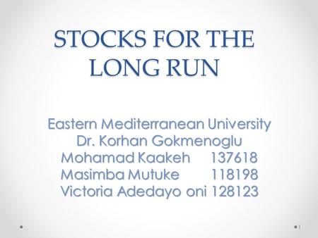 STOCKS FOR THE LONG RUN Eastern Mediterranean University Dr. Korhan Gokmenoglu Mohamad Kaakeh 137618 Masimba Mutuke 118198 Victoria Adedayo oni 128123.