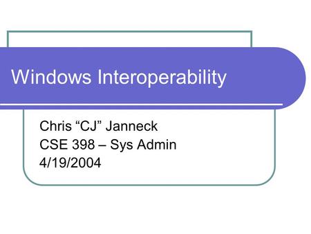 Windows Interoperability Chris “CJ” Janneck CSE 398 – Sys Admin 4/19/2004.