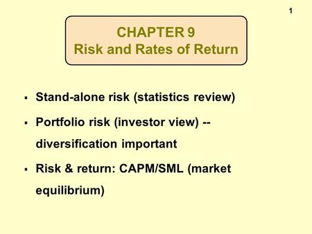 1 CHAPTER 9 Risk and Rates of Return  Stand-alone risk (statistics review)  Portfolio risk (investor view) -- diversification important  Risk & return: