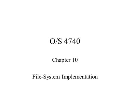 O/S 4740 Chapter 10 File-System Implementation. File system It gives us access to persistent data –Info will survive termination of your process –provides.