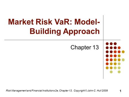 Risk Management and Financial Institutions 2e, Chapter 13, Copyright © John C. Hull 2009 Chapter 13 Market Risk VaR: Model- Building Approach 1.