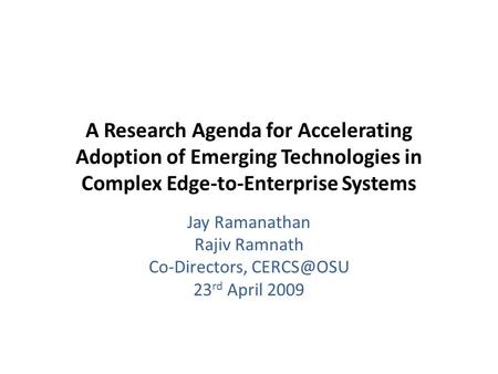 A Research Agenda for Accelerating Adoption of Emerging Technologies in Complex Edge-to-Enterprise Systems Jay Ramanathan Rajiv Ramnath Co-Directors,