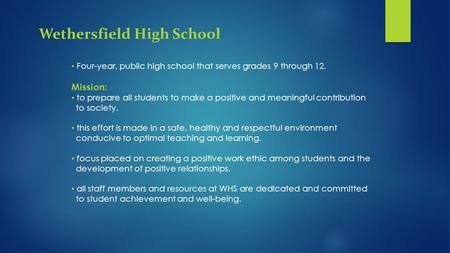 Wethersfield High School Four-year, public high school that serves grades 9 through 12. Mission: to prepare all students to make a positive and meaningful.