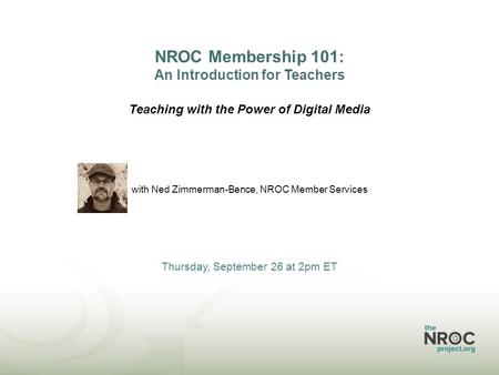 NROC Membership 101: An Introduction for Teachers Teaching with the Power of Digital Media with Ned Zimmerman-Bence, NROC Member Services Thursday, September.