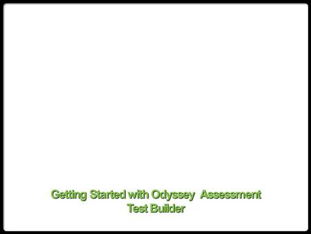 Getting Started with Odyssey Assessment Test Builder.