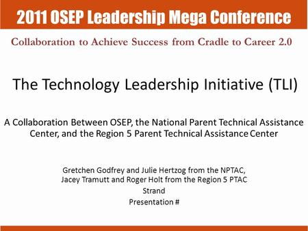 2011 OSEP Leadership Mega Conference Collaboration to Achieve Success from Cradle to Career 2.0 The Technology Leadership Initiative (TLI) A Collaboration.
