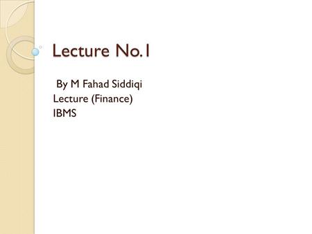 Lecture No.1 By M Fahad Siddiqi Lecture (Finance) IBMS.