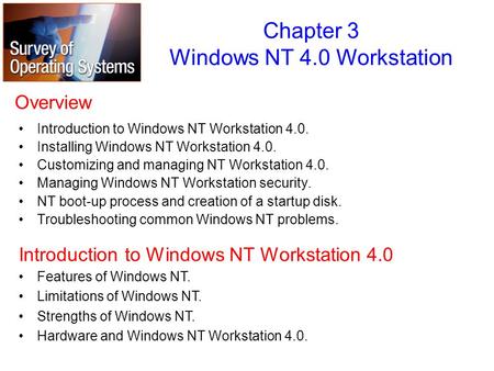 Overview Introduction to Windows NT Workstation 4.0. Installing Windows NT Workstation 4.0. Customizing and managing NT Workstation 4.0. Managing Windows.
