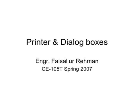 Printer & Dialog boxes Engr. Faisal ur Rehman CE-105T Spring 2007.
