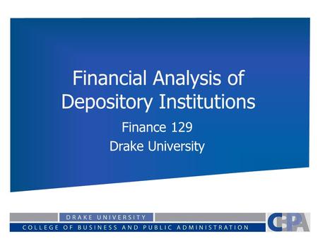 Financial Analysis of Depository Institutions Finance 129 Drake University.