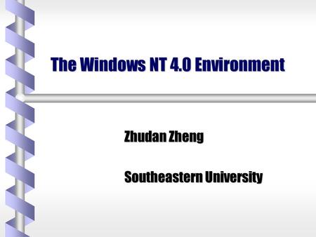 The Windows NT 4.0 Environment Zhudan Zheng Southeastern University.