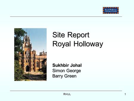 RHUL1 Site Report Royal Holloway Sukhbir Johal Simon George Barry Green.