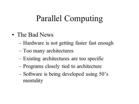 Parallel Computing The Bad News –Hardware is not getting faster fast enough –Too many architectures –Existing architectures are too specific –Programs.