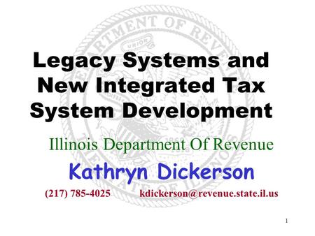 1 Legacy Systems and New Integrated Tax System Development Illinois Department Of Revenue Kathryn Dickerson (217)