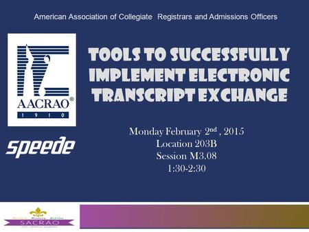 Tools to Successfully Implement Electronic Transcript Exchange American Association of Collegiate Registrars and Admissions Officers Monday February 2.