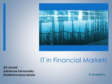 IT in IT in Financial Markets IT in Financial Markets IT in Financial Markets E-investors Ali Javed Adrienne Fernandez Ekaterina Ianovskaia.