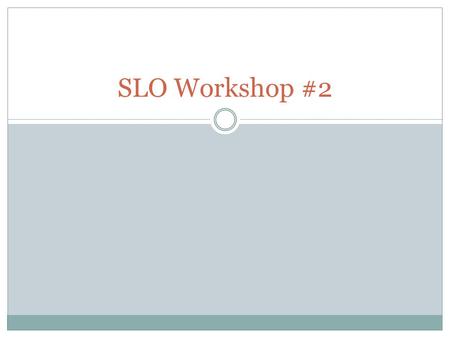 SLO Workshop #2. Overview Objectives for today: You will be able to..  Recognize well written components of an SLO  Practice the process of analyzing.