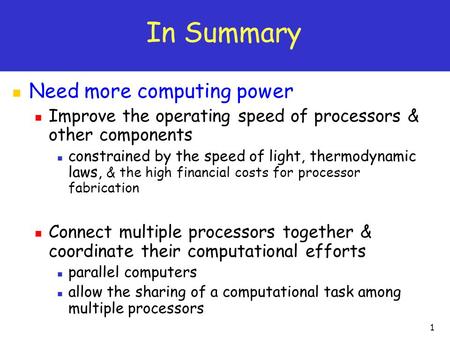 1 In Summary Need more computing power Improve the operating speed of processors & other components constrained by the speed of light, thermodynamic laws,