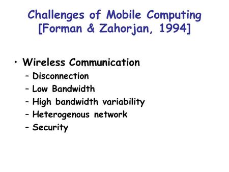 Challenges of Mobile Computing [Forman & Zahorjan, 1994] Wireless Communication –Disconnection –Low Bandwidth –High bandwidth variability –Heterogenous.
