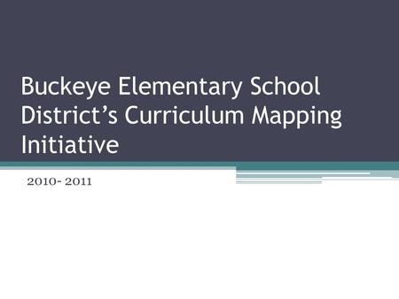Buckeye Elementary School District’s Curriculum Mapping Initiative 2010- 2011.