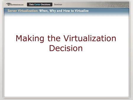 Making the Virtualization Decision. Agenda The Virtualization Umbrella Server Virtualization Architectures The Players Getting Started.