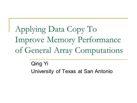 Applying Data Copy To Improve Memory Performance of General Array Computations Qing Yi University of Texas at San Antonio.