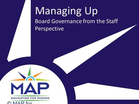 Managing Up Board Governance from the Staff Perspective © MAP for Nonprofits.