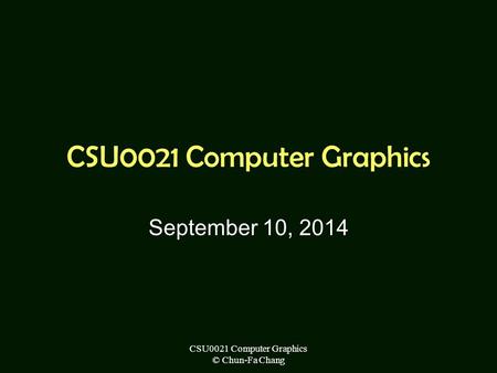 CSU0021 Computer Graphics © Chun-Fa Chang CSU0021 Computer Graphics September 10, 2014.
