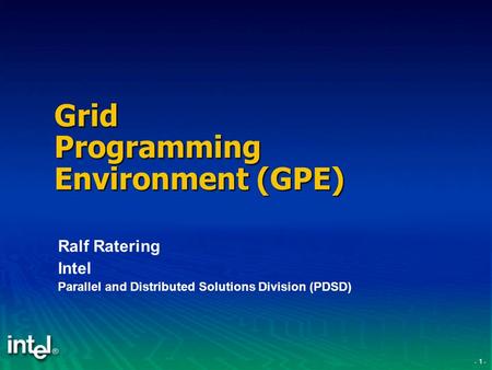 - 1 - Grid Programming Environment (GPE) Ralf Ratering Intel Parallel and Distributed Solutions Division (PDSD)