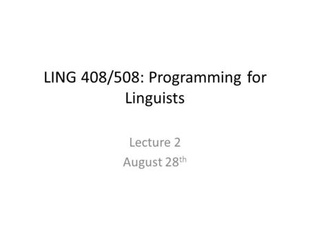 LING 408/508: Programming for Linguists Lecture 2 August 28 th.