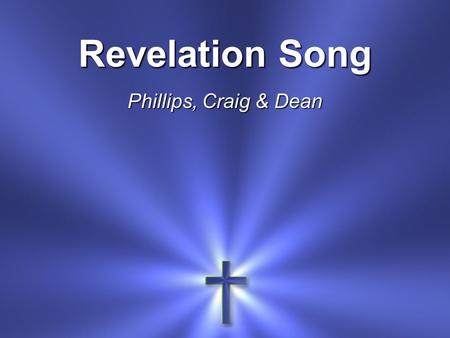 Revelation Song Phillips, Craig & Dean. Worthy is the Lamb Who was slain Holy, holy is He.