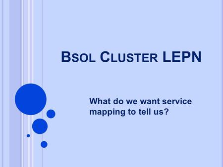 B SOL C LUSTER LEPN What do we want service mapping to tell us?