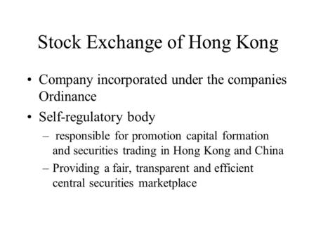 Stock Exchange of Hong Kong Company incorporated under the companies Ordinance Self-regulatory body – responsible for promotion capital formation and securities.