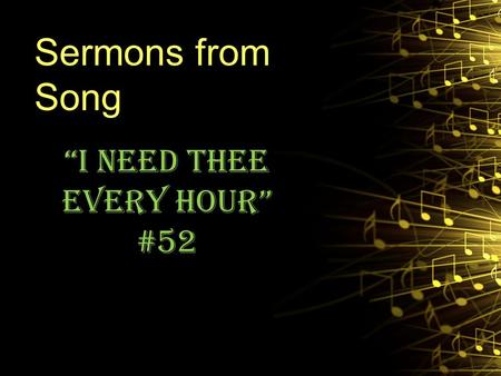 Sermons from Song “I Need Thee Every Hour” #52. Background Written in 1872 by Annie S. Hawks Composed (and chorus) by Robert Lowry IT was some 16 years.