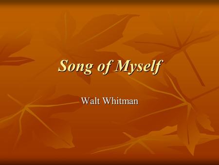 Song of Myself Walt Whitman. Section 1 Speaker wants acceptance as a representative of humanity. Speaker wants acceptance as a representative of humanity.