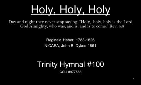 Holy, Holy, Holy Day and night they never stop saying, “Holy, holy, holy is the Lord God Almighty, who was, and is, and is to come.” Rev. 4:8 Reginald.