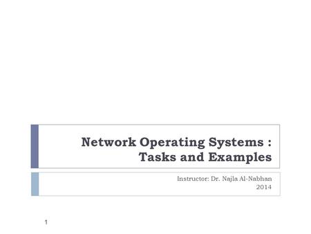 Network Operating Systems : Tasks and Examples Instructor: Dr. Najla Al-Nabhan 2014 1.