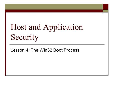 Host and Application Security Lesson 4: The Win32 Boot Process.