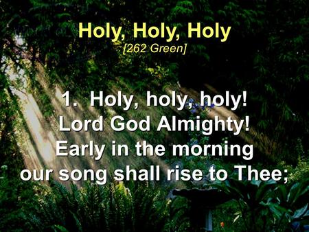 1. Holy, holy, holy! Lord God Almighty! Early in the morning our song shall rise to Thee; Holy, Holy, Holy [262 Green]