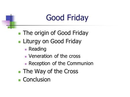 Good Friday The origin of Good Friday Liturgy on Good Friday Reading Veneration of the cross Reception of the Communion The Way of the Cross Conclusion.
